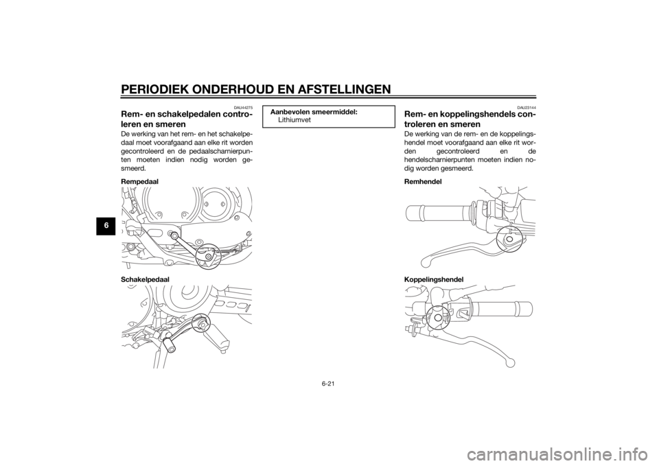 YAMAHA XVS950 2015 Instructieboekje (in Dutch) PERIODIEK ONDERHOUD EN AFSTELLINGEN
6-21
6
DAU44275
Rem- en schakelpedalen contro-
leren en smerenDe werking van het rem- en het schakelpe-
daal moet voorafgaand aan elke rit worden
gecontroleerd en d YAMAHA XVS950 2015 Instructieboekje (in Dutch) PERIODIEK ONDERHOUD EN AFSTELLINGEN
6-21
6
DAU44275
Rem- en schakelpedalen contro-
leren en smerenDe werking van het rem- en het schakelpe-
daal moet voorafgaand aan elke rit worden
gecontroleerd en d