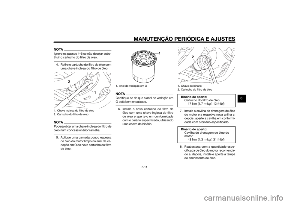 YAMAHA XVS950 2015 Manual de utilização (in Portuguese) MANUTENÇÃO PERIÓDICA E AJUSTES
6-11
6
NOTAIgnore os passos 4–6 se não desejar subs-
tituir o cartucho do filtro de óleo.4. Retire o cartucho do filtro de óleo comuma chave inglesa do filtro de YAMAHA XVS950 2015 Manual de utilização (in Portuguese) MANUTENÇÃO PERIÓDICA E AJUSTES
6-11
6
NOTAIgnore os passos 4–6 se não desejar subs-
tituir o cartucho do filtro de óleo.4. Retire o cartucho do filtro de óleo comuma chave inglesa do filtro de