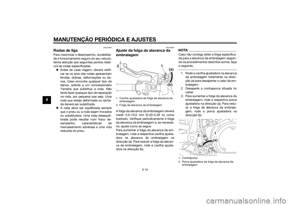 YAMAHA XVS950 2015 Manual de utilização (in Portuguese) MANUTENÇÃO PERIÓDICA E AJUSTES
6-16
6
PAU21963
Rodas de ligaPara maximizar o de sempenho, durabilida-
de e funcionamento seguro do seu veículo,
tenha atenção aos seguintes pontos relati-
vos à YAMAHA XVS950 2015 Manual de utilização (in Portuguese) MANUTENÇÃO PERIÓDICA E AJUSTES
6-16
6
PAU21963
Rodas de ligaPara maximizar o de sempenho, durabilida-
de e funcionamento seguro do seu veículo,
tenha atenção aos seguintes pontos relati-
vos à