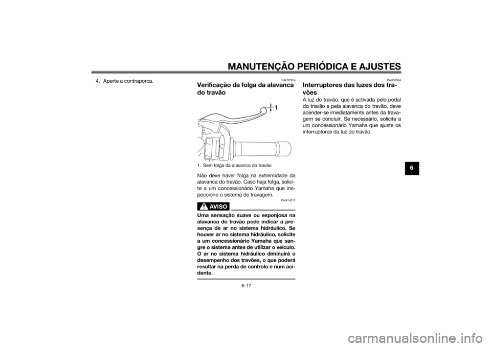 YAMAHA XVS950 2015 Manual de utilização (in Portuguese) MANUTENÇÃO PERIÓDICA E AJUSTES
6-17
6
4. Aperte a contraporca.
PAU37914
Verificação da folga d a alavanca
d o travãoNão deve haver folga na extremidade da
alavanca do travão. Caso haja folga, YAMAHA XVS950 2015 Manual de utilização (in Portuguese) MANUTENÇÃO PERIÓDICA E AJUSTES
6-17
6
4. Aperte a contraporca.
PAU37914
Verificação da folga d a alavanca
d o travãoNão deve haver folga na extremidade da
alavanca do travão. Caso haja folga,