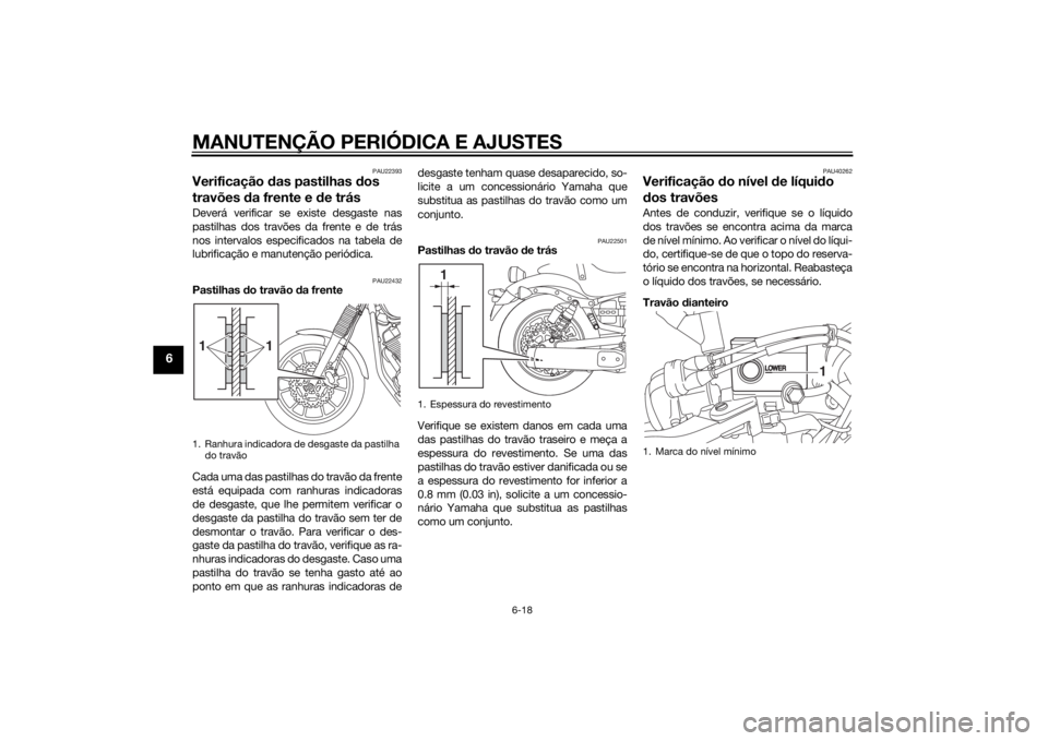 YAMAHA XVS950 2015 Manual de utilização (in Portuguese) MANUTENÇÃO PERIÓDICA E AJUSTES
6-18
6
PAU22393
Verificação das pastilhas dos
travões da frente e d e trásDeverá verificar se existe desgaste nas
pastilhas dos travões da frente e de trás
YAMAHA XVS950 2015 Manual de utilização (in Portuguese) MANUTENÇÃO PERIÓDICA E AJUSTES
6-18
6
PAU22393
Verificação das pastilhas dos
travões da frente e d e trásDeverá verificar se existe desgaste nas
pastilhas dos travões da frente e de trás