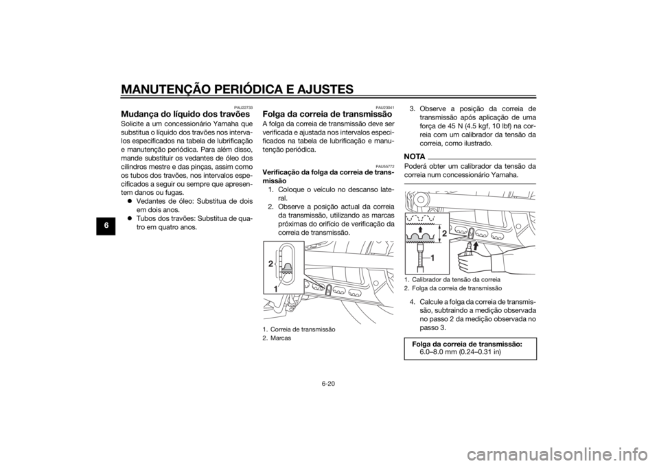 YAMAHA XVS950 2015  Manual de utilização (in Portuguese) MANUTENÇÃO PERIÓDICA E AJUSTES
6-20
6
PAU22733
Mudança  do líqui do  dos travõesSolicite a um concessionário Yamaha que
substitua o líquido dos travões nos interva-
los especificados na tabel