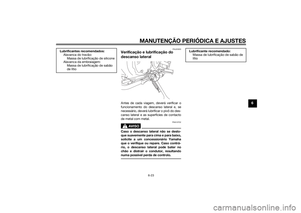 YAMAHA XVS950 2015  Manual de utilização (in Portuguese) MANUTENÇÃO PERIÓDICA E AJUSTES
6-23
6
PAU23203
Verificação e lubrificação do 
d escanso lateralAntes de cada viagem, deverá verificar o
funcionamento do descanso lateral e, se
necessário, dev