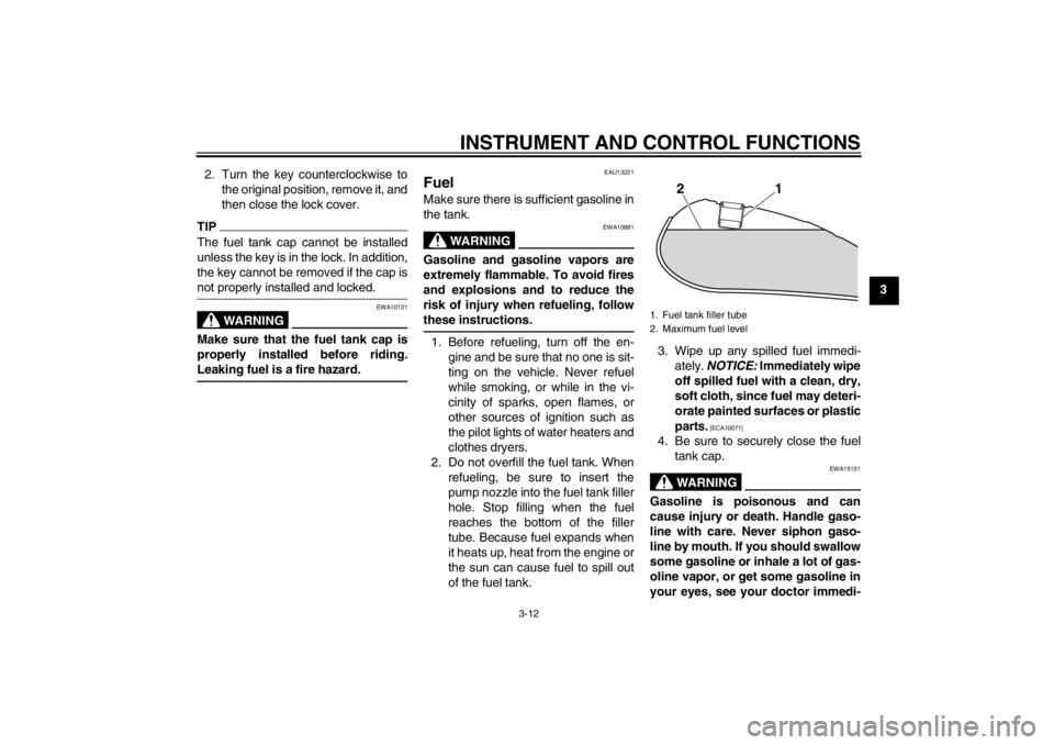 YAMAHA XVS950 2012 Owners Manual INSTRUMENT AND CONTROL FUNCTIONS
3-12
3
2. Turn the key counterclockwise to
the original position, remove it, and
then close the lock cover.
TIPThe fuel tank cap cannot be installed
unless the key is 