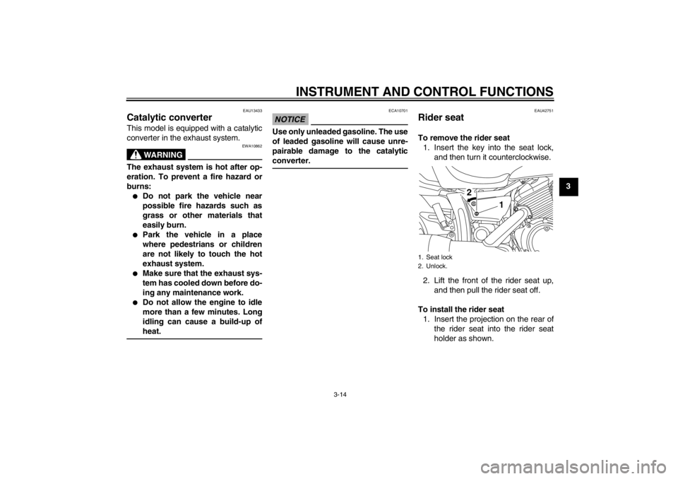 YAMAHA XVS950 2012 Owners Manual INSTRUMENT AND CONTROL FUNCTIONS
3-14
3
EAU13433
Catalytic converter This model is equipped with a catalytic
converter in the exhaust system.
WARNING
EWA10862
The exhaust system is hot after op-
erati