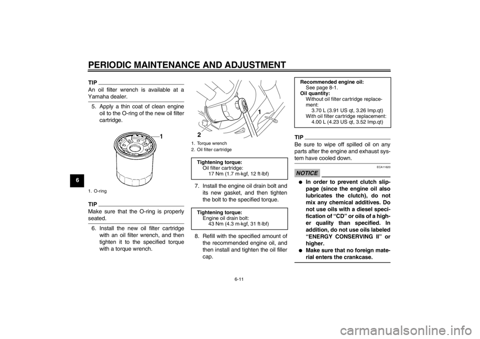 YAMAHA XVS950 2012 Workshop Manual PERIODIC MAINTENANCE AND ADJUSTMENT
6-11
6
TIPAn oil filter wrench is available at a
Yamaha dealer.5. Apply a thin coat of clean engine oil to the O-ring of the new oil filter
cartridge.TIPMake sure t