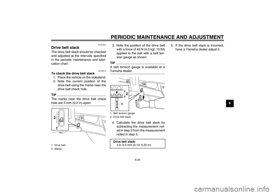 YAMAHA XVS950 2012 Repair Manual PERIODIC MAINTENANCE AND ADJUSTMENT
6-20
6
EAU23040
Drive belt slack The drive belt slack should be checked
and adjusted at the intervals specified
in the periodic maintenance and lubri-
cation chart. YAMAHA XVS950 2012 Repair Manual PERIODIC MAINTENANCE AND ADJUSTMENT
6-20
6
EAU23040
Drive belt slack The drive belt slack should be checked
and adjusted at the intervals specified
in the periodic maintenance and lubri-
cation chart.