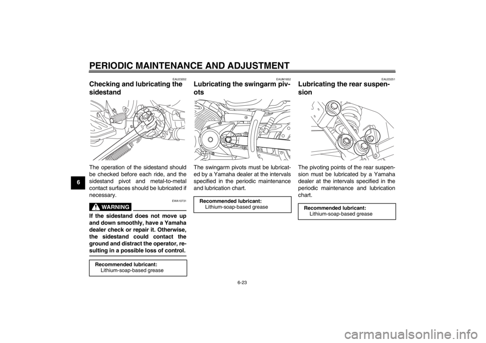 YAMAHA XVS950 2012 Repair Manual PERIODIC MAINTENANCE AND ADJUSTMENT
6-23
6
EAU23202
Checking and lubricating the
sidestand The operation of the sidestand should
be checked before each ride, and the
sidestand pivot and metal-to-meta YAMAHA XVS950 2012 Repair Manual PERIODIC MAINTENANCE AND ADJUSTMENT
6-23
6
EAU23202
Checking and lubricating the
sidestand The operation of the sidestand should
be checked before each ride, and the
sidestand pivot and metal-to-meta