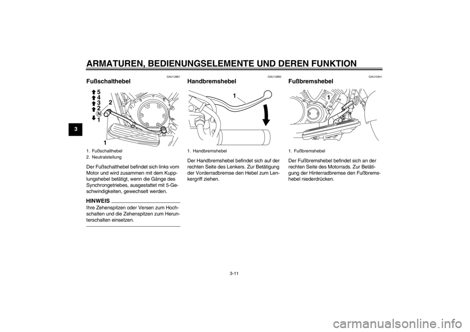 YAMAHA XVS950 2012  Betriebsanleitungen (in German) ARMATUREN, BEDIENUNGSELEMENTE UND DEREN FUNKTION
3-11
3
GAU12881
Fußschalthebel Der Fu ßschalthebel befindet sich links vom 
Motor und wird zusammen mit dem Kupp-
lungshebel bet ätigt, wenn die G 