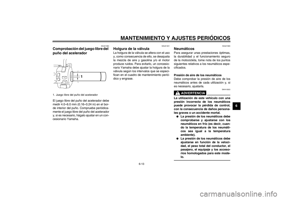 YAMAHA XVS950 2012  Manuale de Empleo (in Spanish) MANTENIMIENTO Y AJUSTES PERIÓDICOS
6-13
6
SAU21384
Comprobaci ón del juego libre del 
puñ o del acelerador El juego libre del puñ o del acelerador debe
medir 4.0 –6.0 mm (0.16 –0.24 in) en el 