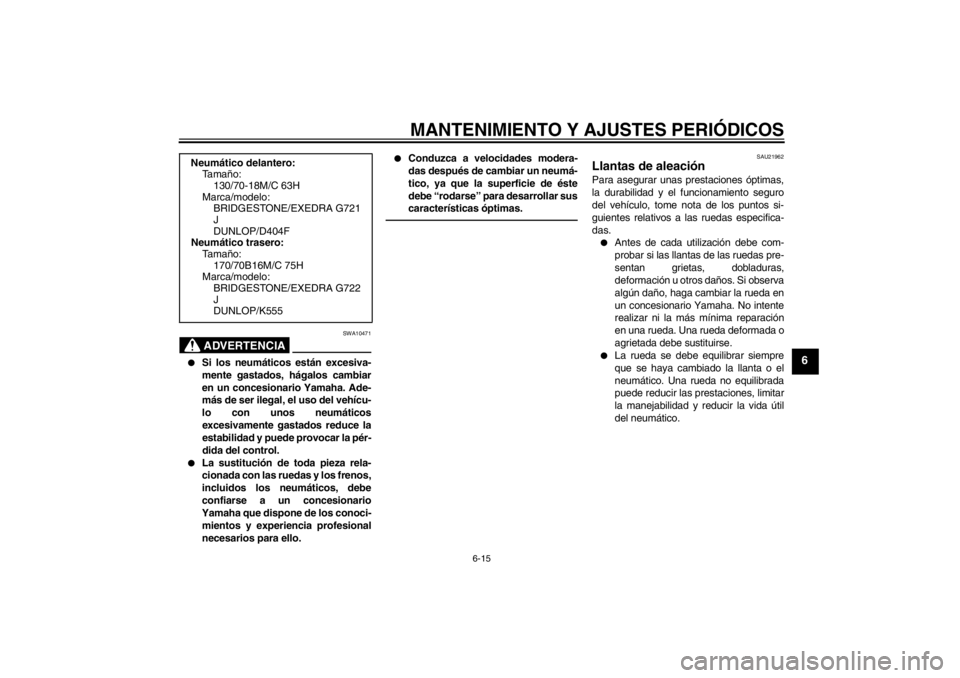 YAMAHA XVS950 2012  Manuale de Empleo (in Spanish) MANTENIMIENTO Y AJUSTES PERIÓDICOS
6-15
6
ADVERTENCIA
SWA10471

Si los neumá ticos están excesiva-
mente gastados, h ágalos cambiar
en un concesionario Yamaha. Ade-
m ás de ser ilegal, el uso de
