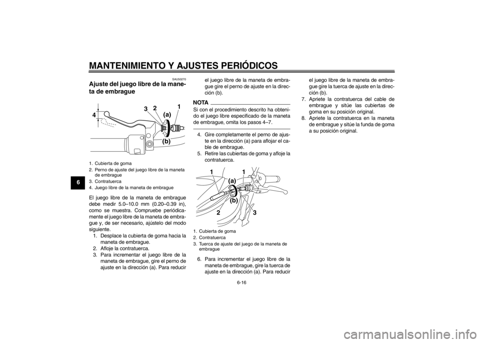 YAMAHA XVS950 2012  Manuale de Empleo (in Spanish) MANTENIMIENTO Y AJUSTES PERIÓDICOS
6-16
6
SAU50270
Ajuste del juego libre de la mane-
ta de embrague El juego libre de la maneta de embrague
debe medir 5.0 –10.0 mm (0.20– 0.39 in),
como se muest