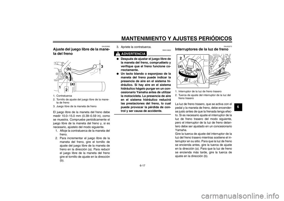 YAMAHA XVS950 2012  Manuale de Empleo (in Spanish) MANTENIMIENTO Y AJUSTES PERIÓDICOS
6-17
6
SAU22093
Ajuste del juego libre de la mane-
ta del freno El juego libre de la maneta del freno debe
medir 10.0 –15.0 mm (0.39 –0.59 in), como
se muestra.