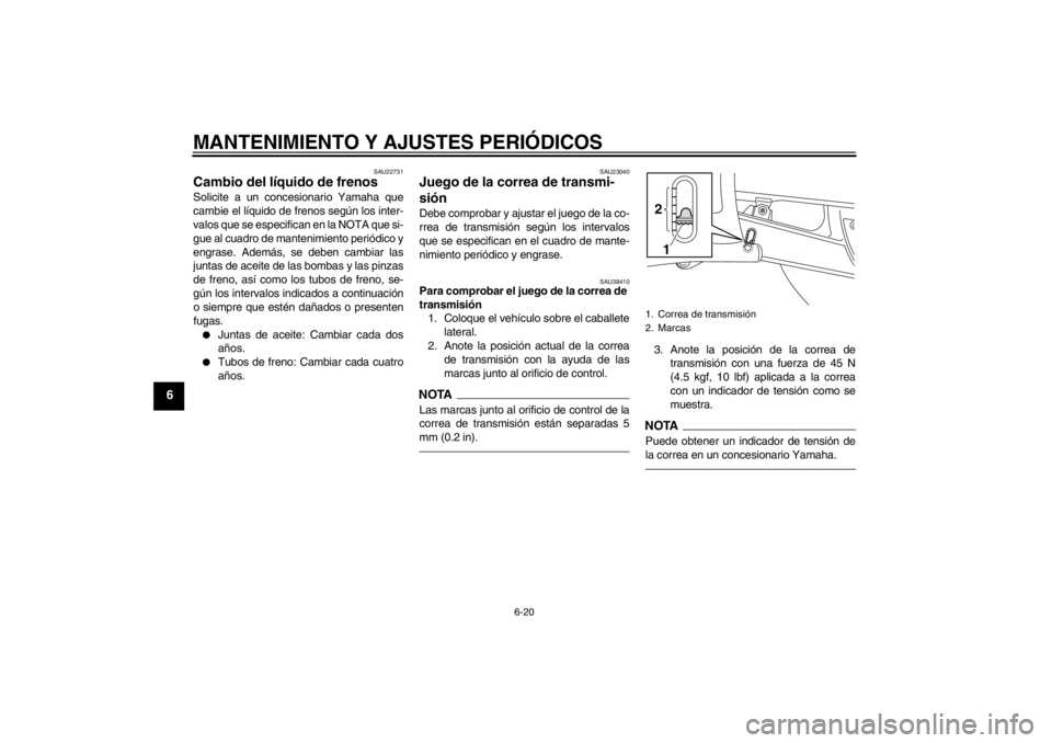 YAMAHA XVS950 2012  Manuale de Empleo (in Spanish) MANTENIMIENTO Y AJUSTES PERIÓDICOS
6-20
6
SAU22731
Cambio del l íquido de frenos Solicite a un concesionario Yamaha que
cambie el l íquido de frenos seg ún los inter-
valos que se especifican en l