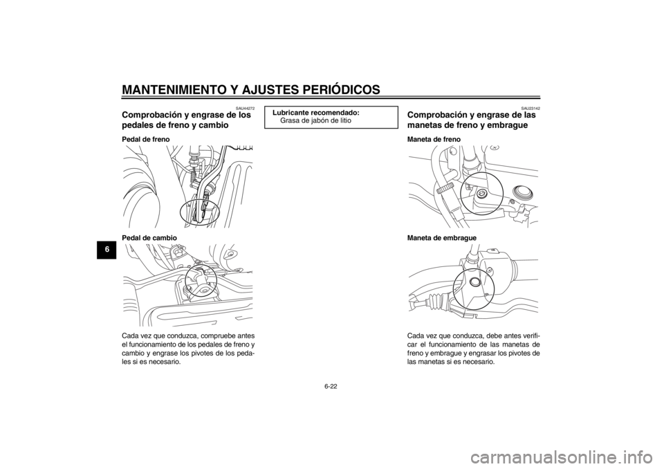 YAMAHA XVS950 2012  Manuale de Empleo (in Spanish) MANTENIMIENTO Y AJUSTES PERIÓDICOS
6-22
6
SAU44272
Comprobaci ón y engrase de los 
pedales de freno y cambio Pedal de freno
Pedal de cambio
Cada vez que conduzca, compruebe antes
el funcionamiento d