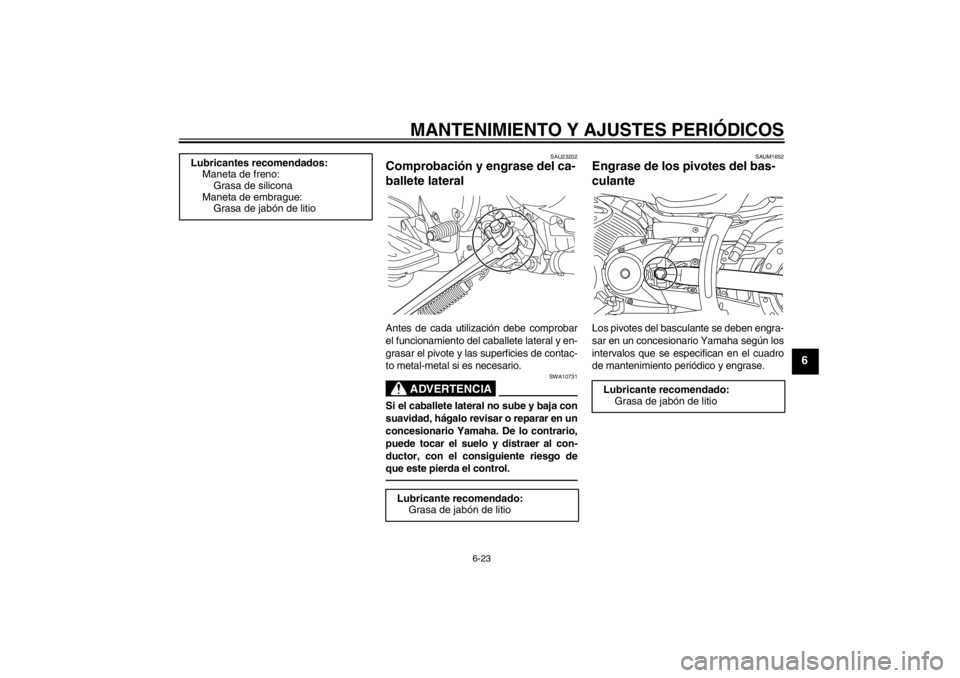 YAMAHA XVS950 2012  Manuale de Empleo (in Spanish) MANTENIMIENTO Y AJUSTES PERIÓDICOS
6-23
6
SAU23202
Comprobaci ón y engrase del ca-
ballete lateral Antes de cada utilizaci ón debe comprobar
el funcionamiento del caballete lateral y en-
grasar el 
