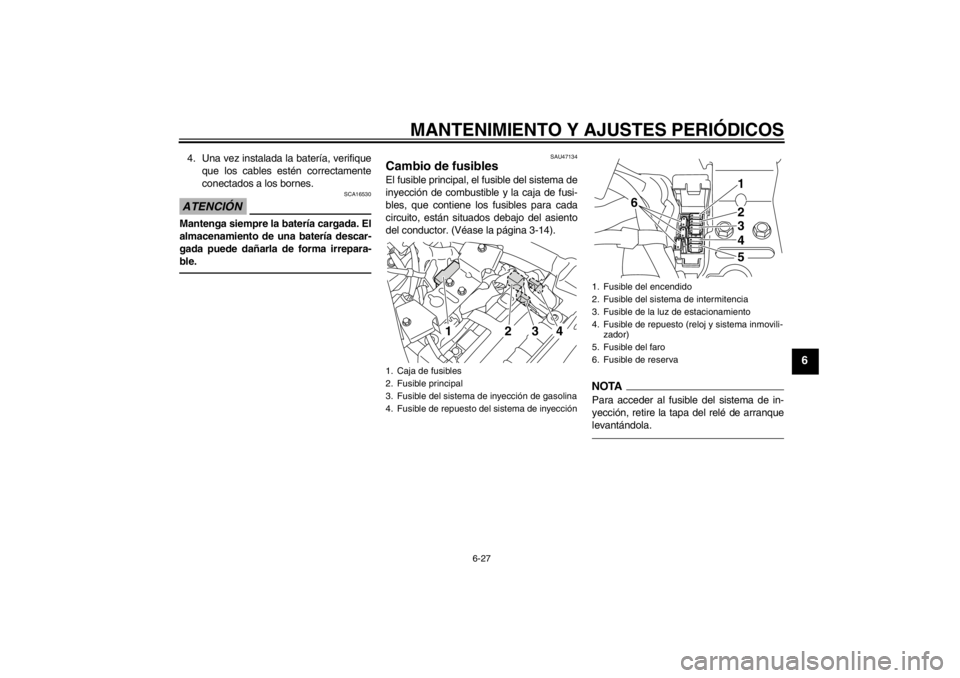 YAMAHA XVS950 2012  Manuale de Empleo (in Spanish) MANTENIMIENTO Y AJUSTES PERIÓDICOS
6-27
6
4. Una vez instalada la bater ía, verifique
que los cables est én correctamente
conectados a los bornes.ATENCI ÓN
SCA16530
Mantenga siempre la bater ía c