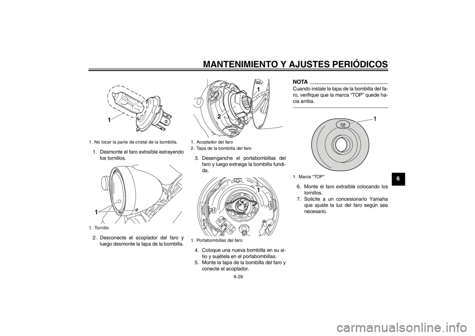 YAMAHA XVS950 2012  Manuale de Empleo (in Spanish) MANTENIMIENTO Y AJUSTES PERIÓDICOS
6-29
6
1. Desmonte el faro extra íble extrayendo
los tornillos.
2. Desconecte el acoplador del faro y luego desmonte la tapa de la bombilla. 3. Desenganche el port