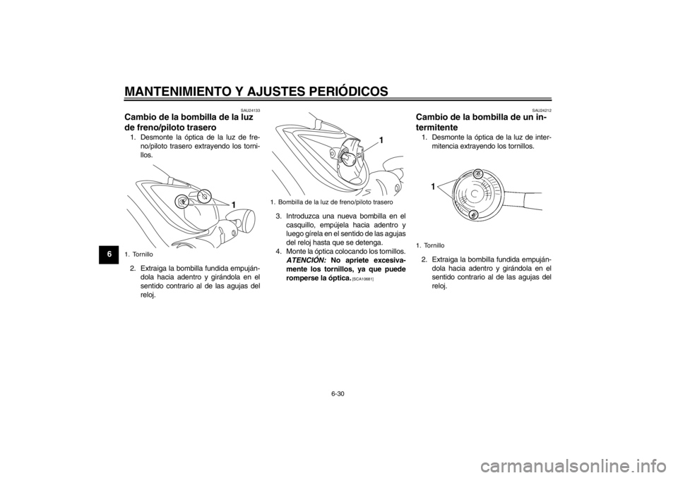 YAMAHA XVS950 2012  Manuale de Empleo (in Spanish) MANTENIMIENTO Y AJUSTES PERIÓDICOS
6-30
6
SAU24133
Cambio de la bombilla de la luz 
de freno/piloto trasero 1. Desmonte la  óptica de la luz de fre-
no/piloto trasero extrayendo los torni-
llos.
2. 