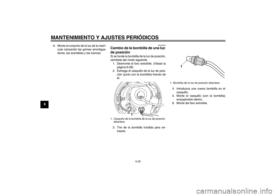 YAMAHA XVS950 2012  Manuale de Empleo (in Spanish) MANTENIMIENTO Y AJUSTES PERIÓDICOS
6-32
6
6. Monte el conjunto de la luz de la matr í-
cula colocando las gomas amortigua-
doras, las arandelas y las tuercas.
SAU45224
Cambio de la bombilla de una l