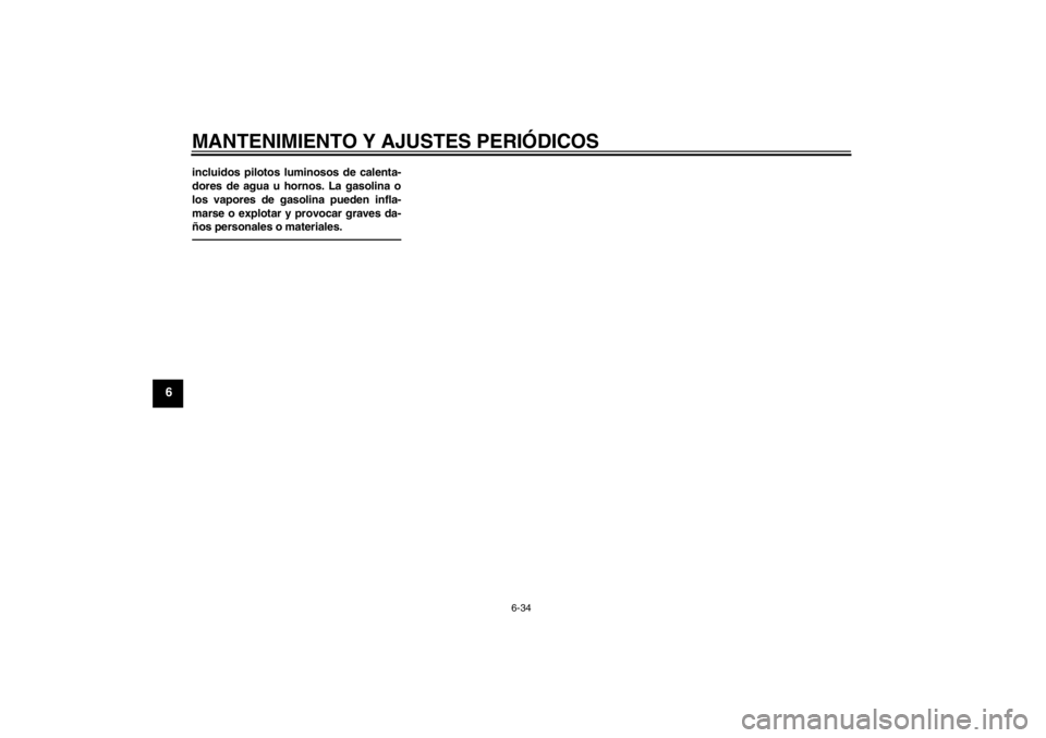 YAMAHA XVS950 2012  Manuale de Empleo (in Spanish) MANTENIMIENTO Y AJUSTES PERIÓDICOS
6-34
6
incluidos pilotos luminosos de calenta-
dores de agua u hornos. La gasolina o
los vapores de gasolina pueden infla-
marse o explotar y provocar graves da-
ñ