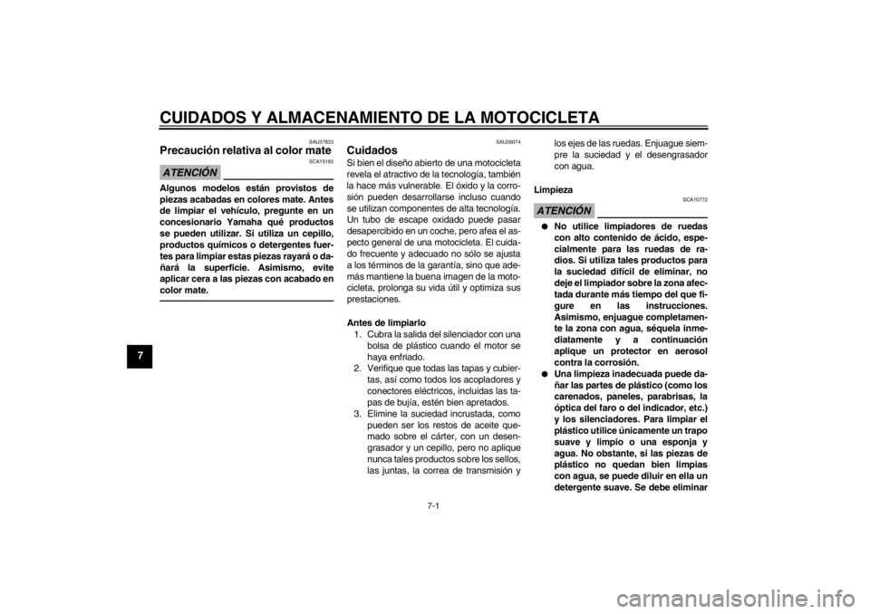 YAMAHA XVS950 2012  Manuale de Empleo (in Spanish) CUIDADOS Y ALMACENAMIENTO DE LA MOTOCICLETA
7-1
7
SAU37833
Precaución relativa al color mate ATENCI ÓN
SCA15192
Algunos modelos est án provistos de
piezas acabadas en colores mate. Antes
de limpiar