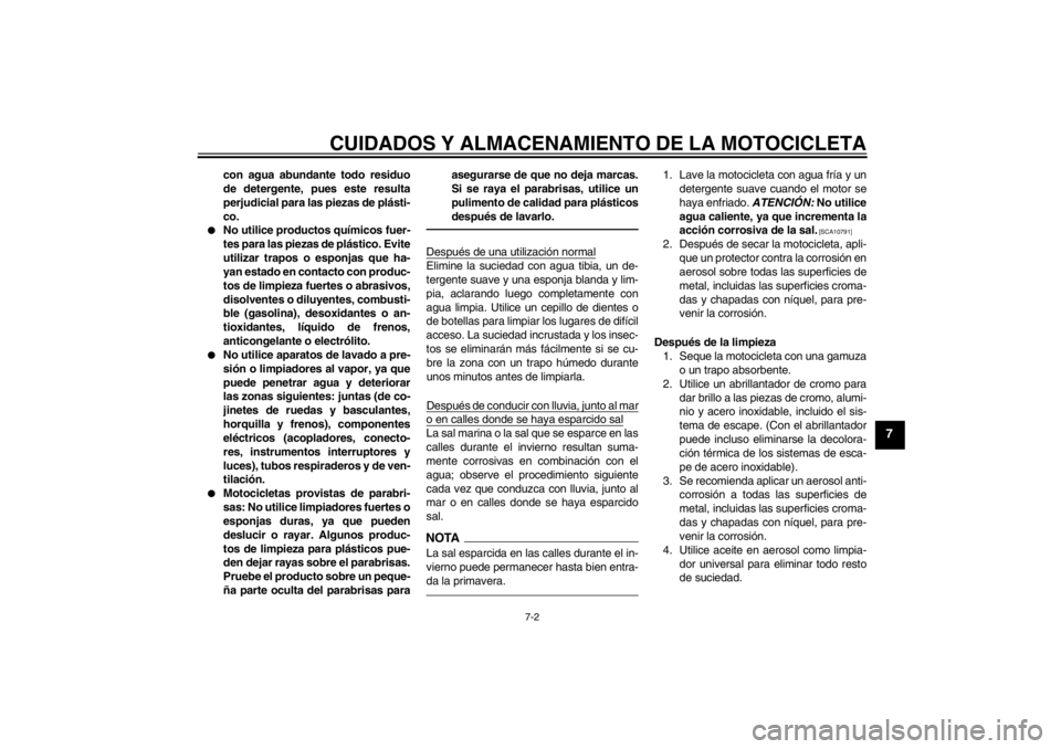 YAMAHA XVS950 2012  Manuale de Empleo (in Spanish) CUIDADOS Y ALMACENAMIENTO DE LA MOTOCICLETA
7-2
7
con agua abundante todo residuo
de detergente, pues este resulta
perjudicial para las piezas de plásti-
co.

No utilice productos qu ímicos fuer-
t
