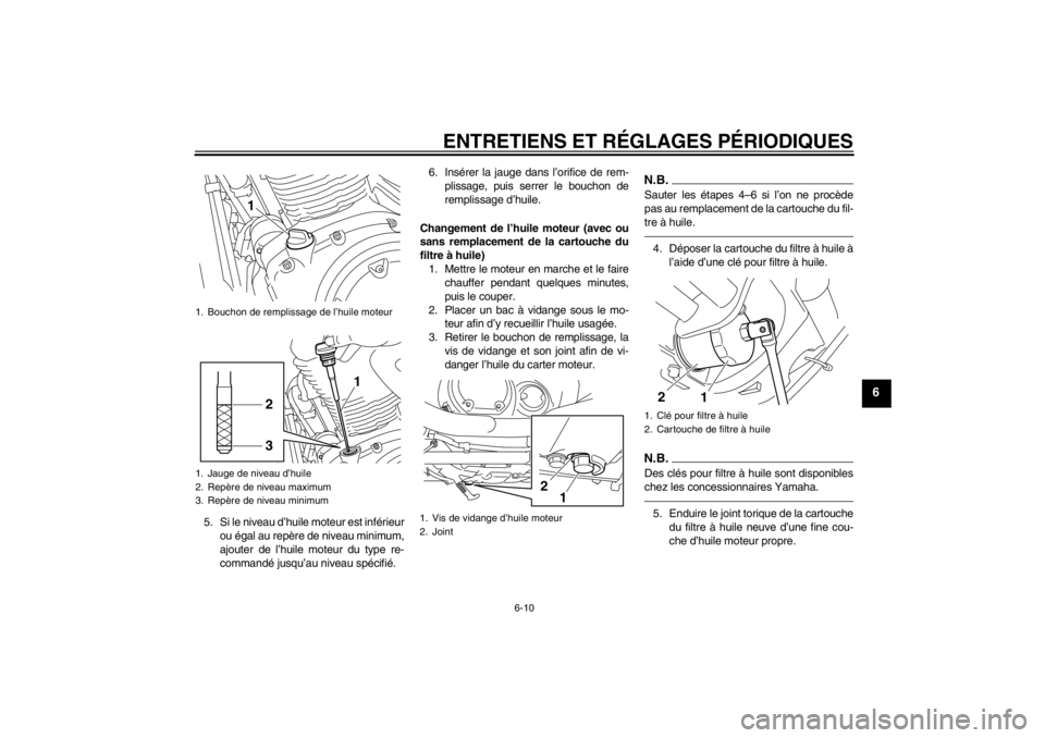 YAMAHA XVS950 2012  Notices Demploi (in French) ENTRETIENS ET RÉGLAGES P ÉRIODIQUES
6-10
6
5. Si le niveau d’ huile moteur est infé rieur
ou  égal au repè re de niveau minimum,
ajouter de l’ huile moteur du type re-
command é jusqu’ au 