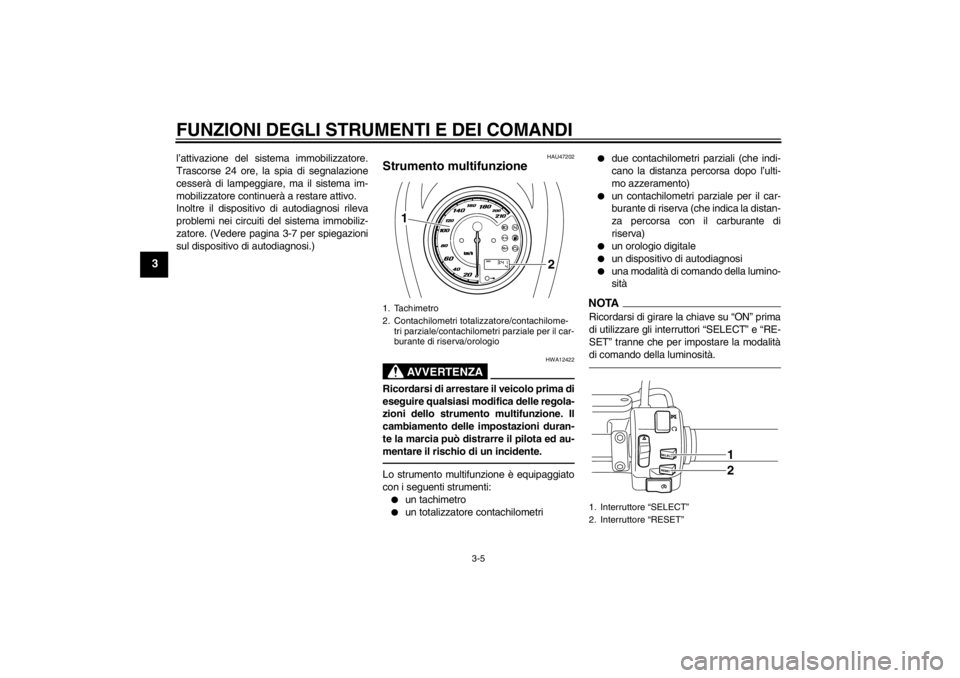 YAMAHA XVS950 2012  Manuale duso (in Italian) FUNZIONI DEGLI STRUMENTI E DEI COMANDI
3-5
3
l’attivazione del sistema immobilizzatore.
Trascorse 24 ore, la spia di segnalazione
cesser à di lampeggiare, ma il sistema im-
mobilizzatore continuer 