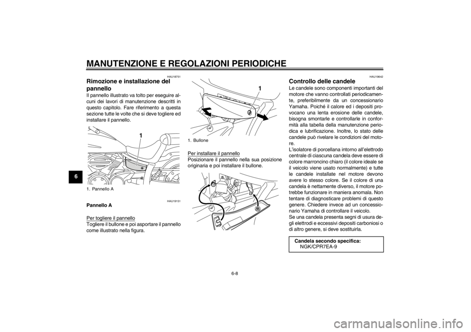 YAMAHA XVS950 2012  Manuale duso (in Italian) MANUTENZIONE E REGOLAZIONI PERIODICHE
6-8
6
HAU18751
Rimozione e installazione del 
pannello Il pannello illustrato va tolto per eseguire al-
cuni dei lavori di manutenzione descritti in
questo capito