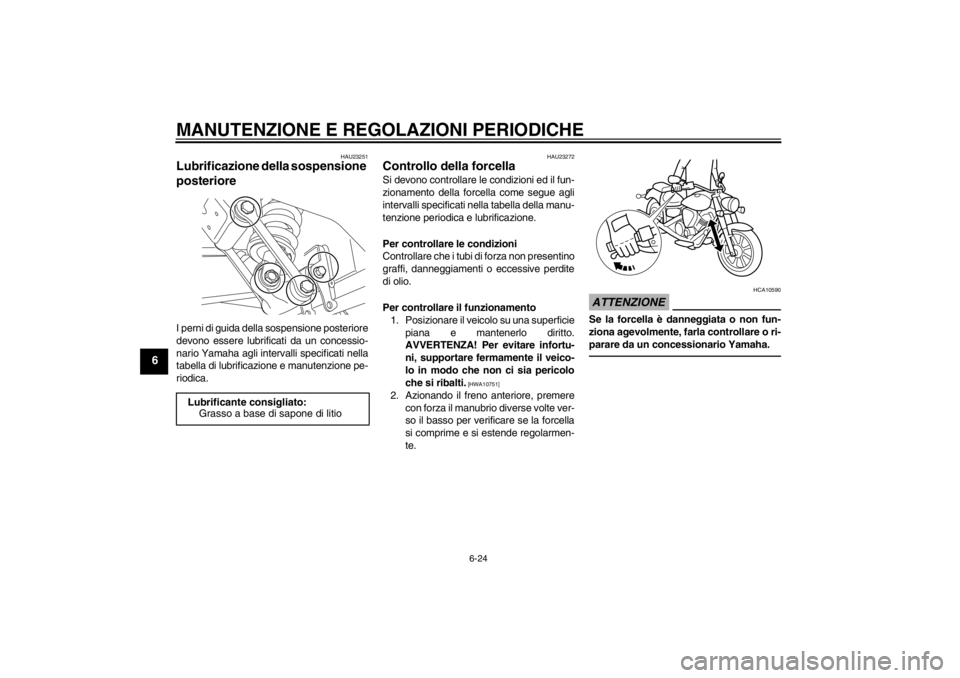 YAMAHA XVS950 2012 Manuale duso (in Italian) MANUTENZIONE E REGOLAZIONI PERIODICHE
6-24
6
HAU23251
Lubrificazione della sospensione
posteriore I perni di guida della sospensione posteriore
devono essere lubrificati da un concessio-
nario Yamaha YAMAHA XVS950 2012 Manuale duso (in Italian) MANUTENZIONE E REGOLAZIONI PERIODICHE
6-24
6
HAU23251
Lubrificazione della sospensione
posteriore I perni di guida della sospensione posteriore
devono essere lubrificati da un concessio-
nario Yamaha