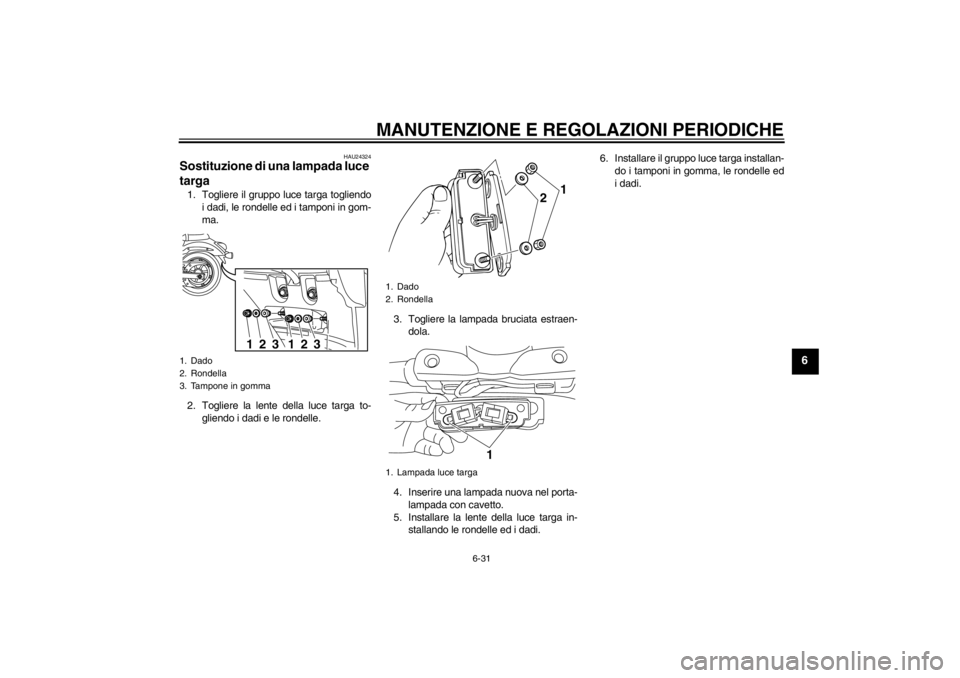 YAMAHA XVS950 2012  Manuale duso (in Italian) MANUTENZIONE E REGOLAZIONI PERIODICHE
6-31
6
HAU24324
Sostituzione di una lampada luce 
targa 1. Togliere il gruppo luce targa togliendoi dadi, le rondelle ed i tamponi in gom-
ma.
2. Togliere la lent