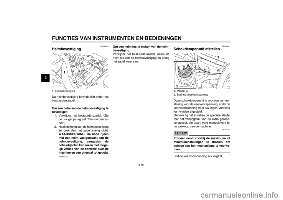 YAMAHA XVS950 2012 Instructieboekje (in Dutch) FUNCTIES VAN INSTRUMENTEN EN BEDIENINGEN
3-15
3
DAU14324
Helmbevestiging De helmbevestiging bevindt zich onder het
bestuurderszadel.
Om een helm aan de helmbevestiging te
bevestigen1. Verwijder het be YAMAHA XVS950 2012 Instructieboekje (in Dutch) FUNCTIES VAN INSTRUMENTEN EN BEDIENINGEN
3-15
3
DAU14324
Helmbevestiging De helmbevestiging bevindt zich onder het
bestuurderszadel.
Om een helm aan de helmbevestiging te
bevestigen1. Verwijder het be