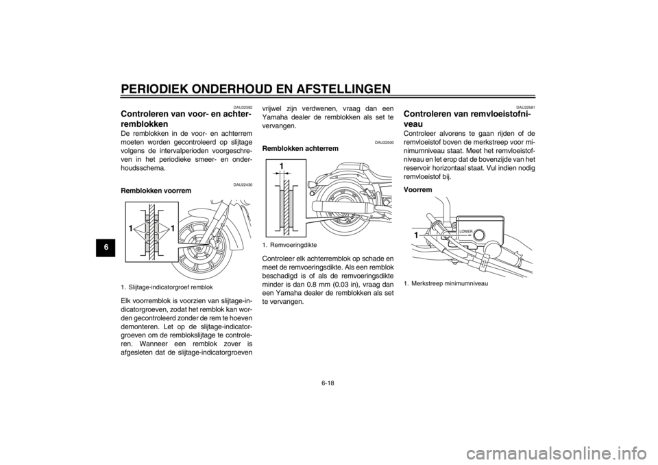 YAMAHA XVS950 2012  Instructieboekje (in Dutch) PERIODIEK ONDERHOUD EN AFSTELLINGEN
6-18
6
DAU22392
Controleren van voor- en achter-
remblokken De remblokken in de voor- en achterrem
moeten worden gecontroleerd op slijtage
volgens de intervalperiod