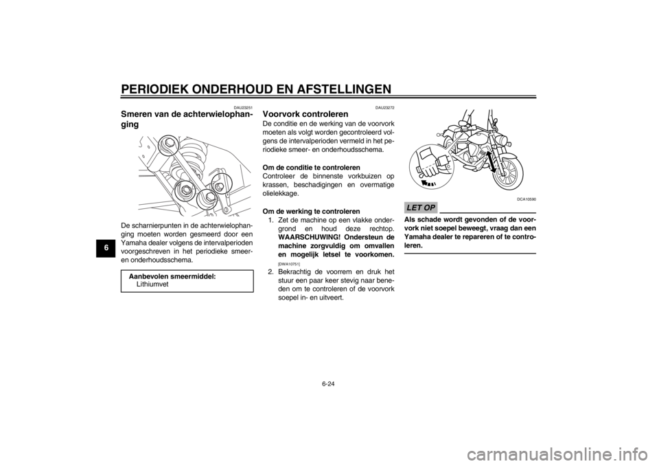 YAMAHA XVS950 2012 Instructieboekje (in Dutch) PERIODIEK ONDERHOUD EN AFSTELLINGEN
6-24
6
DAU23251
Smeren van de achterwielophan-
ging De scharnierpunten in de achterwielophan-
ging moeten worden gesmeerd door een
Yamaha dealer volgens de interval YAMAHA XVS950 2012 Instructieboekje (in Dutch) PERIODIEK ONDERHOUD EN AFSTELLINGEN
6-24
6
DAU23251
Smeren van de achterwielophan-
ging De scharnierpunten in de achterwielophan-
ging moeten worden gesmeerd door een
Yamaha dealer volgens de interval