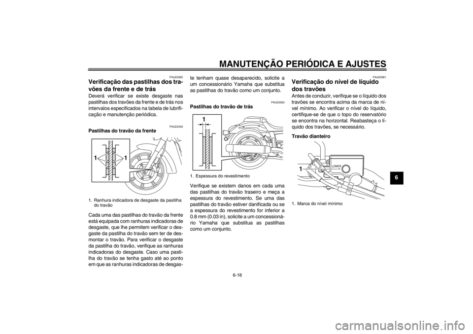 YAMAHA XVS950 2012  Manual de utilização (in Portuguese) MANUTENÇÃO PERIÓDICA E AJUSTES
6-18
6
PAU22392
Verificação das pastilhas dos tra-
võ es da frente e de tr ás Dever á verificar se existe desgaste nas
pastilhas dos trav ões da frente e de tr 