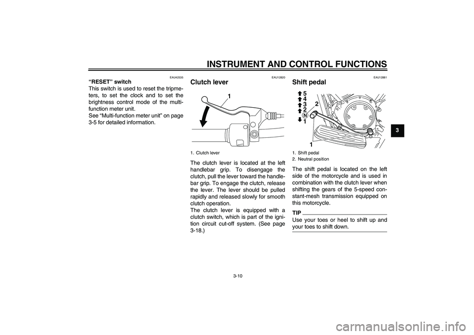 YAMAHA XVS950 2011  Owners Manual INSTRUMENT AND CONTROL FUNCTIONS
3-10
3
EAU42535
“RESET” switch 
This switch is used to reset the tripme-
ters, to set the clock and to set the
brightness control mode of the multi-
function meter