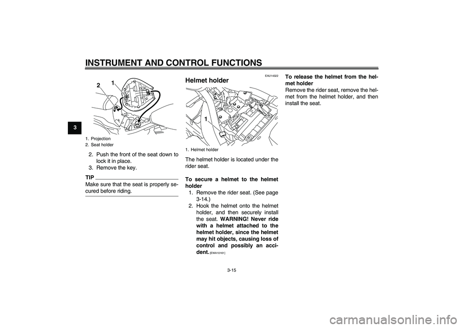 YAMAHA XVS950 2011 Owners Manual INSTRUMENT AND CONTROL FUNCTIONS
3-15
3
2. Push the front of the seat down to
lock it in place.
3. Remove the key.
TIPMake sure that the seat is properly se-
cured before riding.
EAU14322
Helmet holde