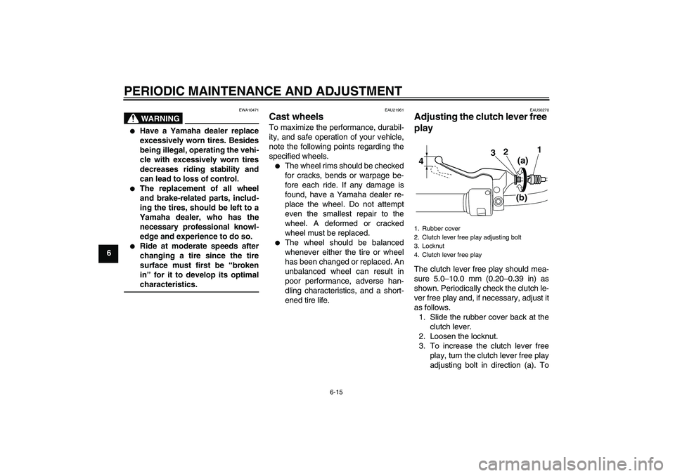 YAMAHA XVS950 2011 Workshop Manual PERIODIC MAINTENANCE AND ADJUSTMENT
6-15
6
WARNING
EWA10471

Have a Yamaha dealer replace
excessively worn tires. Besides
being illegal, operating the vehi-
cle with excessively worn tires
decreases 