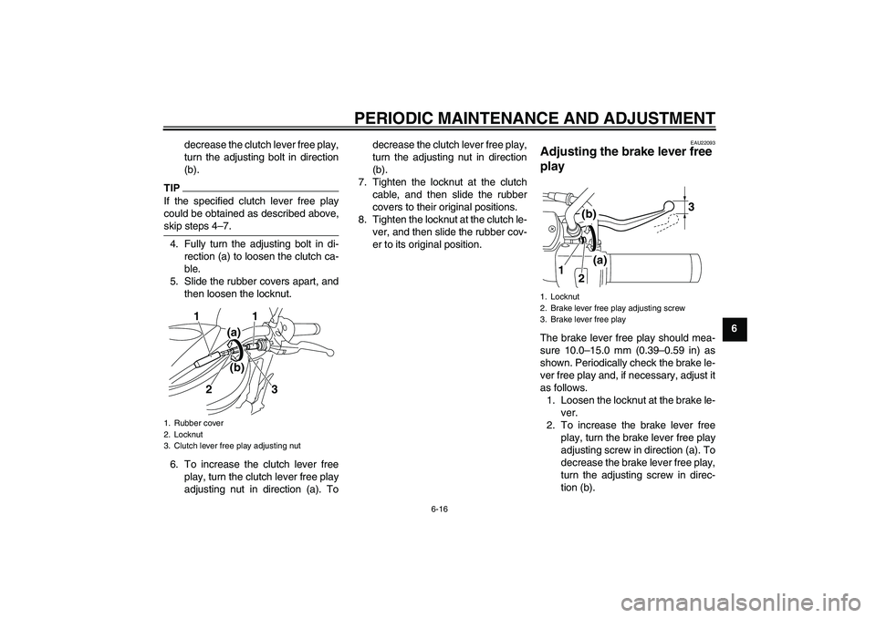 YAMAHA XVS950 2011 Workshop Manual PERIODIC MAINTENANCE AND ADJUSTMENT
6-16
6 decrease the clutch lever free play,
turn the adjusting bolt in direction
(b).
TIPIf the specified clutch lever free play
could be obtained as described abov