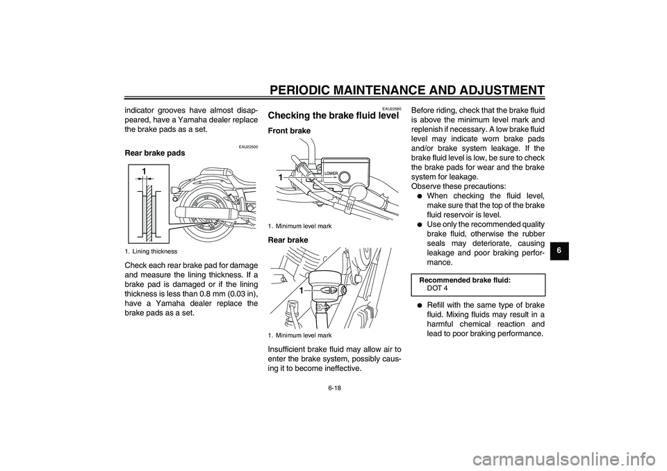 YAMAHA XVS950 2011 Workshop Manual PERIODIC MAINTENANCE AND ADJUSTMENT
6-18
6 indicator grooves have almost disap-
peared, have a Yamaha dealer replace
the brake pads as a set.
EAU22500
Rear brake pads
Check each rear brake pad for dam