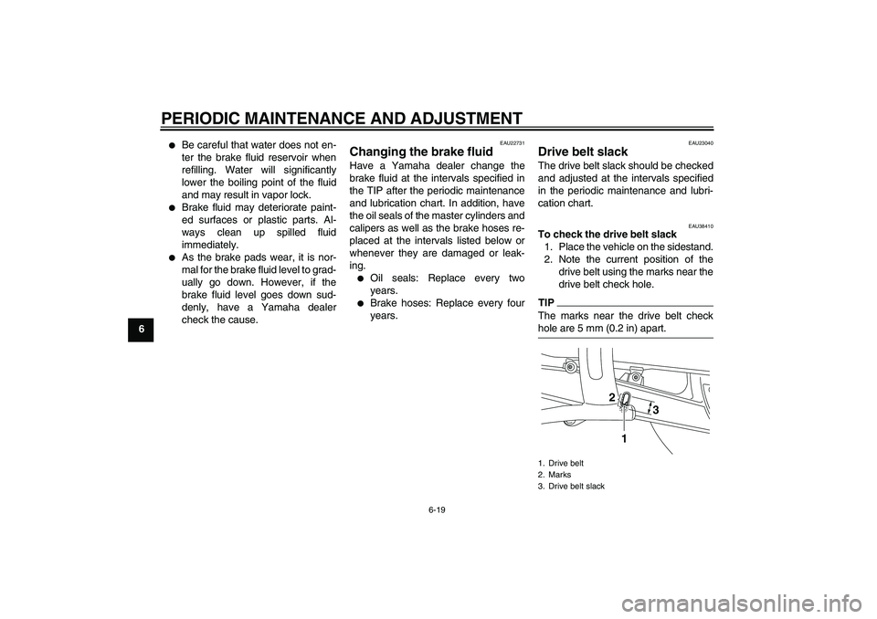 YAMAHA XVS950 2011 Workshop Manual PERIODIC MAINTENANCE AND ADJUSTMENT
6-19
6

Be careful that water does not en-
ter the brake fluid reservoir when
refilling. Water will significantly
lower the boiling point of the fluid
and may resu