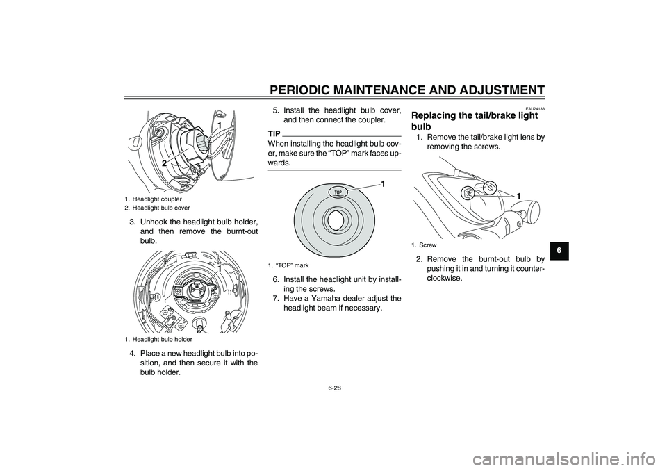 YAMAHA XVS950 2011 User Guide PERIODIC MAINTENANCE AND ADJUSTMENT
6-28
6 3. Unhook the headlight bulb holder,
and then remove the burnt-out
bulb.
4. Place a new headlight bulb into po-
sition, and then secure it with the
bulb hold YAMAHA XVS950 2011 User Guide PERIODIC MAINTENANCE AND ADJUSTMENT
6-28
6 3. Unhook the headlight bulb holder,
and then remove the burnt-out
bulb.
4. Place a new headlight bulb into po-
sition, and then secure it with the
bulb hold