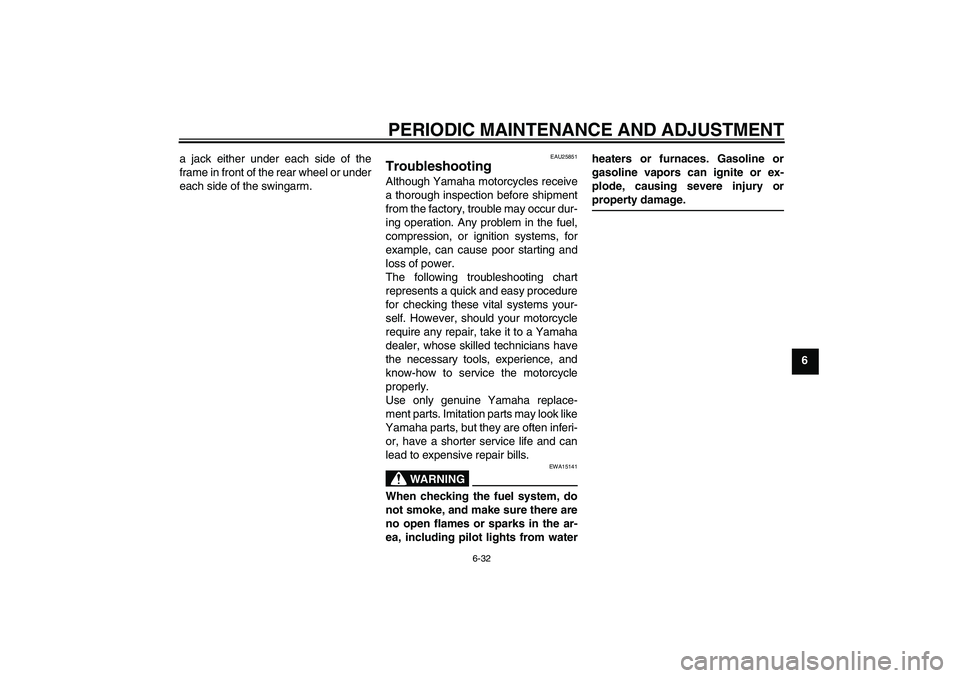 YAMAHA XVS950 2011 Manual PDF PERIODIC MAINTENANCE AND ADJUSTMENT
6-32
6 a jack either under each side of the
frame in front of the rear wheel or under
each side of the swingarm.
EAU25851
Troubleshooting Although Yamaha motorcycle