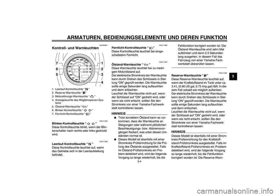 YAMAHA XVS950 2011  Betriebsanleitungen (in German) ARMATUREN, BEDIENUNGSELEMENTE UND DEREN FUNKTION
3-4
3
GAU49391
Kontroll- und Warnleuchten 
GAU11020
Blinker-Kontrollleuchte“” 
Diese Kontrollleuchte blinkt, wenn der Blin-
kerschalter nach rechts