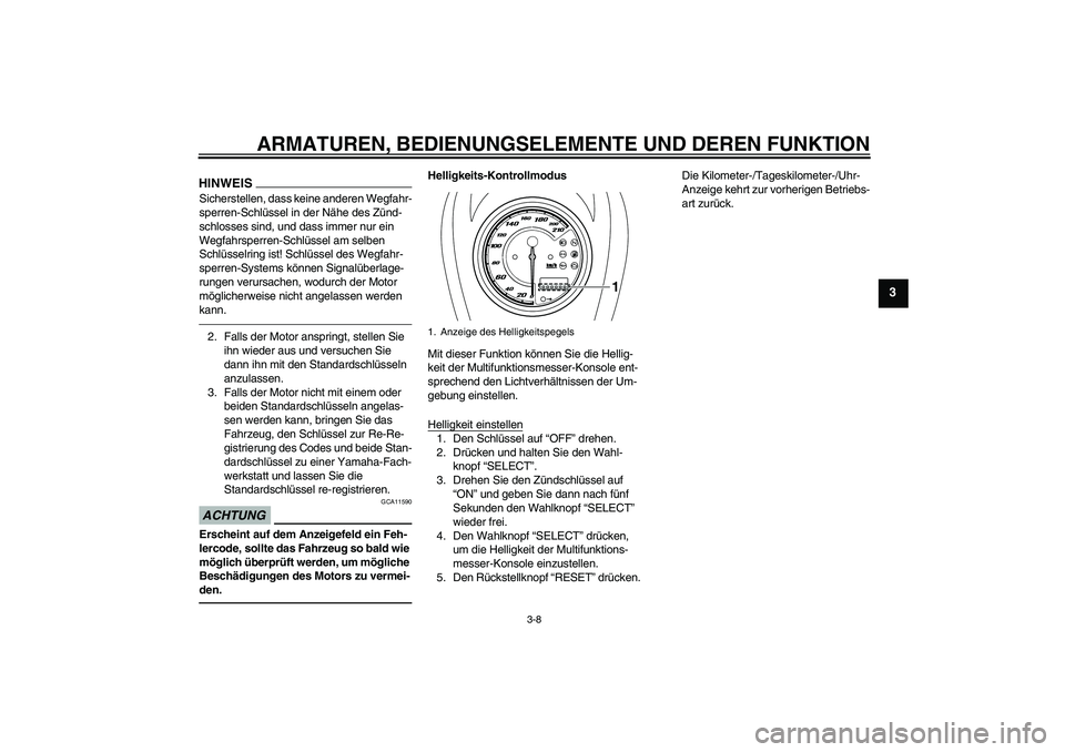 YAMAHA XVS950 2011  Betriebsanleitungen (in German) ARMATUREN, BEDIENUNGSELEMENTE UND DEREN FUNKTION
3-8
3
HINWEISSicherstellen, dass keine anderen Wegfahr-
sperren-Schlüssel in der Nähe des Zünd-
schlosses sind, und dass immer nur ein 
Wegfahrsperr