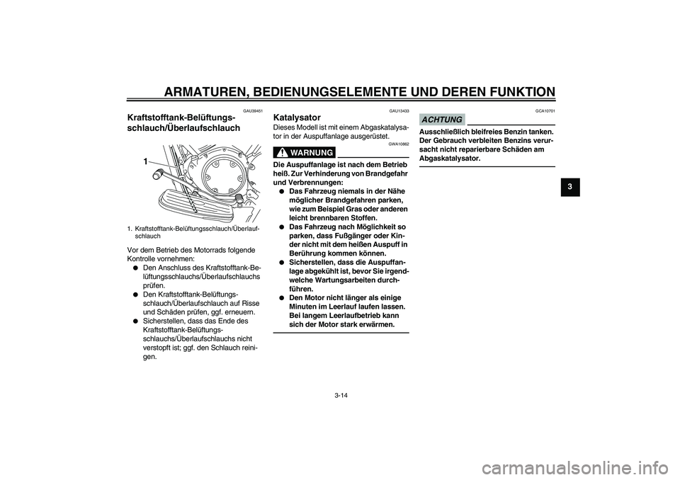 YAMAHA XVS950 2011  Betriebsanleitungen (in German) ARMATUREN, BEDIENUNGSELEMENTE UND DEREN FUNKTION
3-14
3
GAU39451
Kraftstofftank-Belüftungs-
schlauch/Überlaufschlauch Vor dem Betrieb des Motorrads folgende 
Kontrolle vornehmen:
Den Anschluss des 