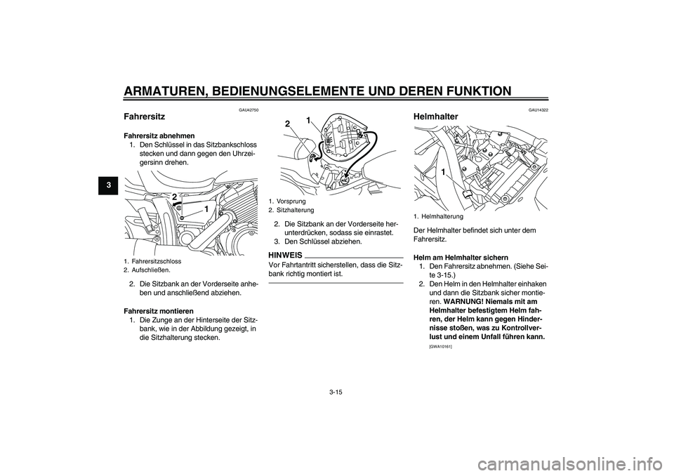 YAMAHA XVS950 2011  Betriebsanleitungen (in German) ARMATUREN, BEDIENUNGSELEMENTE UND DEREN FUNKTION
3-15
3
GAU42750
Fahrersitz Fahrersitz abnehmen
1. Den Schlüssel in das Sitzbankschloss 
stecken und dann gegen den Uhrzei-
gersinn drehen.
2. Die Sitz