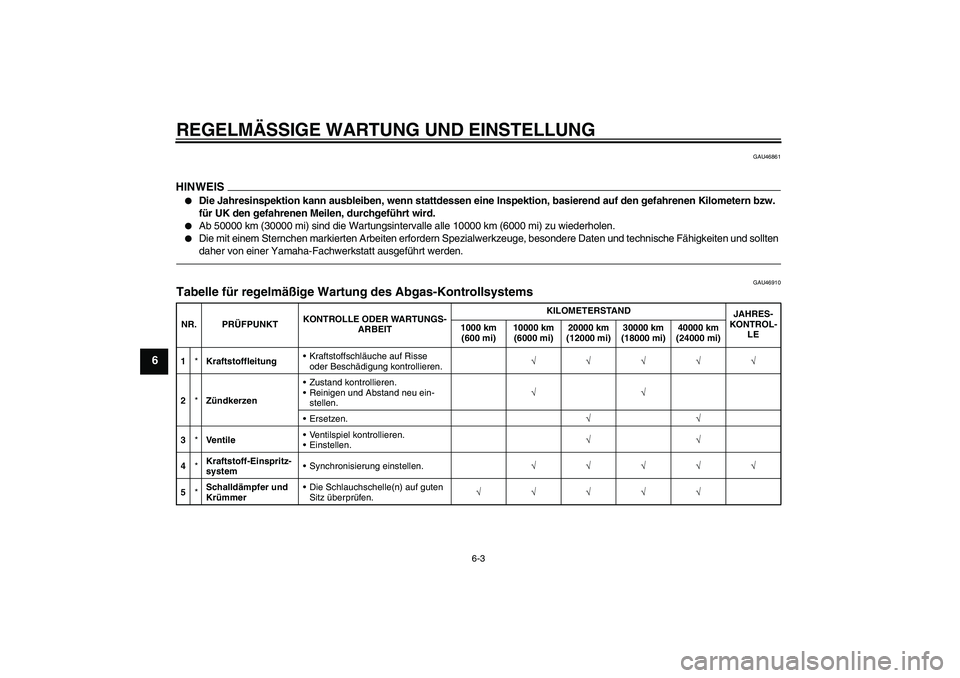 YAMAHA XVS950 2011  Betriebsanleitungen (in German) REGELMÄSSIGE WARTUNG UND EINSTELLUNG
6-3
6
GAU46861
HINWEIS
Die Jahresinspektion kann ausbleiben, wenn stattdessen eine Inspektion, basierend auf den gefahrenen Kilometern bzw. 
für UK den gefahren