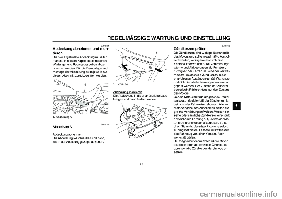 YAMAHA XVS950 2011  Betriebsanleitungen (in German) REGELMÄSSIGE WARTUNG UND EINSTELLUNG
6-8
6
GAU18751
Abdeckung abnehmen und mon-
tieren Die hier abgebildete Abdeckung muss für 
manche in diesem Kapitel beschriebenen 
Wartungs- und Reparaturarbeite